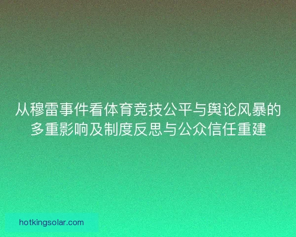 从穆雷事件看体育竞技公平与舆论风暴的多重影响及制度反思与公众信任重建