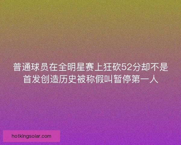 普通球员在全明星赛上狂砍52分却不是首发创造历史被称假叫暂停第一人
