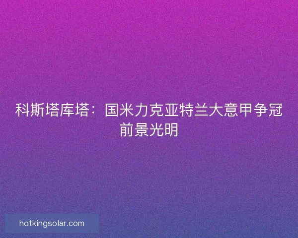 科斯塔库塔：国米力克亚特兰大意甲争冠前景光明
