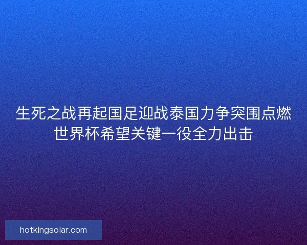 生死之战再起国足迎战泰国力争突围点燃世界杯希望关键一役全力出击