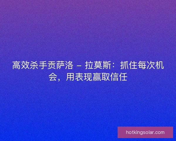 高效杀手贡萨洛 - 拉莫斯：抓住每次机会，用表现赢取信任