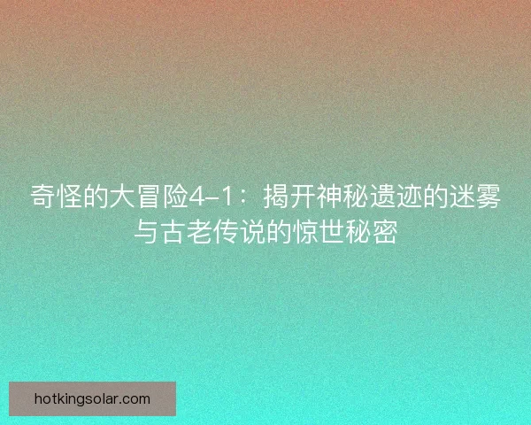 奇怪的大冒险4-1：揭开神秘遗迹的迷雾与古老传说的惊世秘密