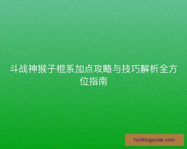 斗战神猴子棍系加点攻略与技巧解析全方位指南