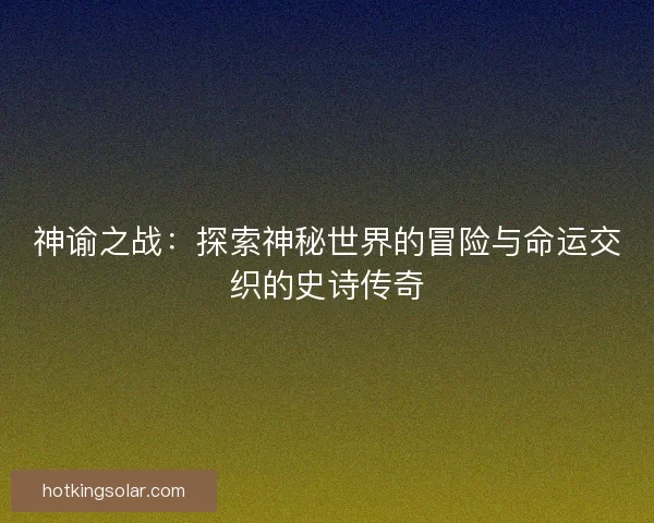 神谕之战：探索神秘世界的冒险与命运交织的史诗传奇