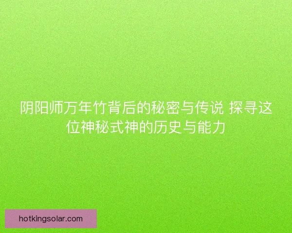 阴阳师万年竹背后的秘密与传说 探寻这位神秘式神的历史与能力
