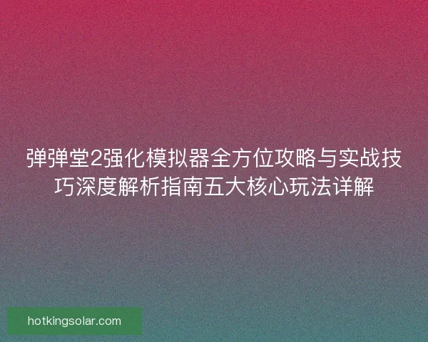 弹弹堂2强化模拟器全方位攻略与实战技巧深度解析指南五大核心玩法详解