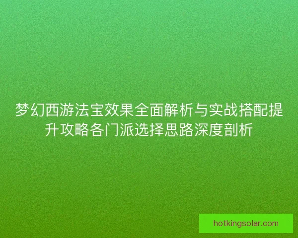 梦幻西游法宝效果全面解析与实战搭配提升攻略各门派选择思路深度剖析