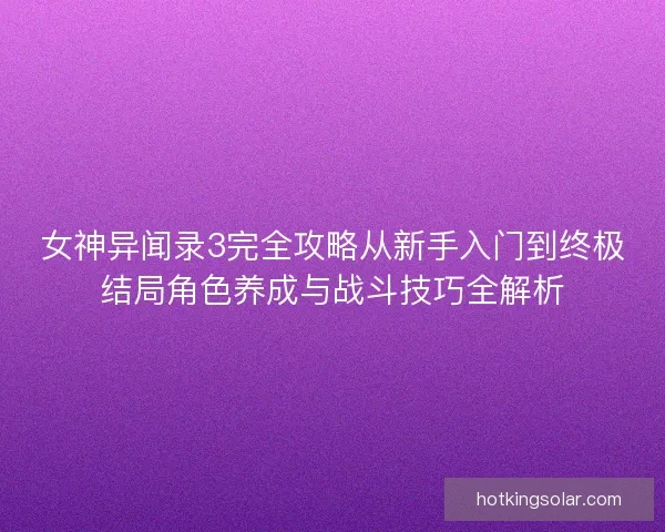 女神异闻录3完全攻略从新手入门到终极结局角色养成与战斗技巧全解析