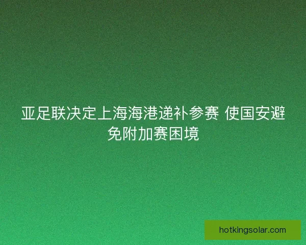 亚足联决定上海海港递补参赛 使国安避免附加赛困境