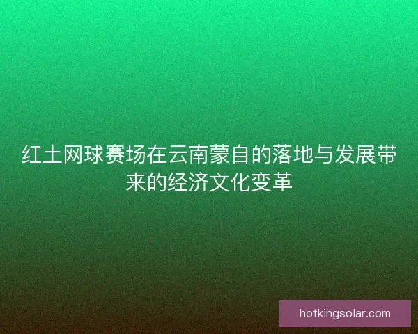 红土网球赛场在云南蒙自的落地与发展带来的经济文化变革