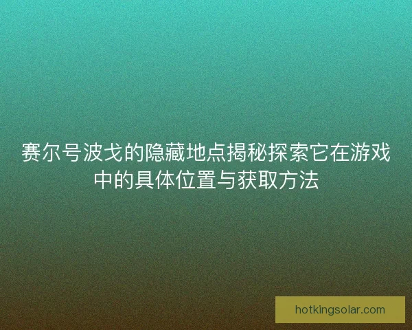 赛尔号波戈的隐藏地点揭秘探索它在游戏中的具体位置与获取方法