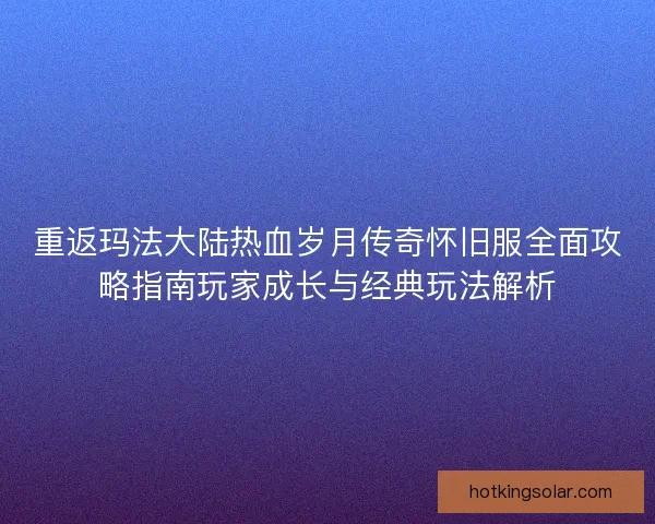 重返玛法大陆热血岁月传奇怀旧服全面攻略指南玩家成长与经典玩法解析