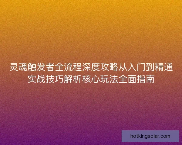 灵魂触发者全流程深度攻略从入门到精通实战技巧解析核心玩法全面指南